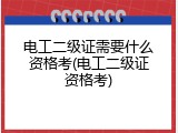 电工二级证需要什么资格考(电工二级证资格考)