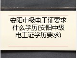 安阳中级电工证要求什么学历(安阳中级电工证学历要求)