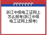 浙江中级电工证网上怎么报考(浙江中级电工证网上报考)