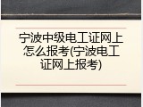 宁波中级电工证网上怎么报考(宁波电工证网上报考)