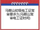 马鞍山初级电工证复审要多久(马鞍山复审电工证时间)