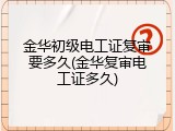 金华初级电工证复审要多久(金华复审电工证多久)