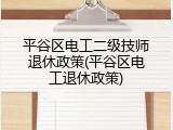 平谷区电工二级技师退休政策(平谷区电工退休政策)