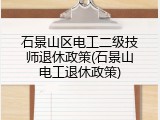 石景山区电工二级技师退休政策(石景山电工退休政策)
