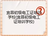 宜昌初级电工证培训学校(宜昌初级电工证培训学校)