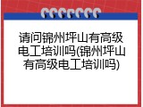 请问锦州坪山有高级电工培训吗(锦州坪山有高级电工培训吗)