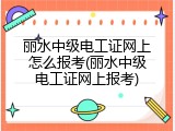 丽水中级电工证网上怎么报考(丽水中级电工证网上报考)