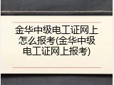 金华中级电工证网上怎么报考(金华中级电工证网上报考)
