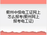 衢州中级电工证网上怎么报考(衢州网上报考电工证)