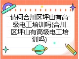 请问合川区坪山有高级电工培训吗(合川区坪山有高级电工培训吗)