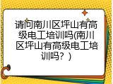 请问南川区坪山有高级电工培训吗(南川区坪山有高级电工培训吗？)