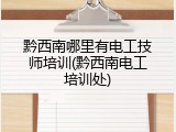 黔西南哪里有电工技师培训(黔西南电工培训处)