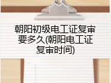 朝阳初级电工证复审要多久(朝阳电工证复审时间)