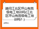 请问江北区坪山有高级电工培训吗(江北区坪山有高级电工培训吗？)