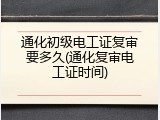 通化初级电工证复审要多久(通化复审电工证时间)