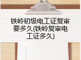 铁岭初级电工证复审要多久(铁岭复审电工证多久)