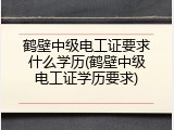 鹤壁中级电工证要求什么学历(鹤壁中级电工证学历要求)