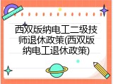 西双版纳电工二级技师退休政策(西双版纳电工退休政策)