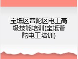 宝坻区普陀区电工高级技能培训(宝坻普陀电工培训)