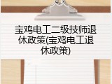 宝鸡电工二级技师退休政策(宝鸡电工退休政策)