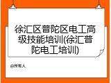 徐汇区普陀区电工高级技能培训(徐汇普陀电工培训)