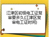 江津区初级电工证复审要多久(江津区复审电工证时间)