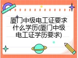 厦门中级电工证要求什么学历(厦门中级电工证学历要求)