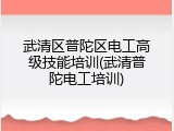 武清区普陀区电工高级技能培训(武清普陀电工培训)