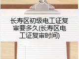 长寿区初级电工证复审要多久(长寿区电工证复审时间)
