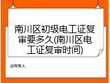 南川区初级电工证复审要多久(南川区电工证复审时间)