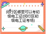 闵行区哪里可以考初级电工证(闵行区初级电工证考场)