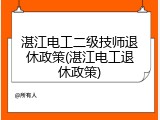 湛江电工二级技师退休政策(湛江电工退休政策)
