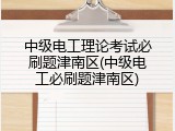 中级电工理论考试必刷题津南区(中级电工必刷题津南区)