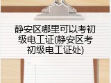 静安区哪里可以考初级电工证(静安区考初级电工证处)