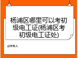 杨浦区哪里可以考初级电工证(杨浦区考初级电工证处)