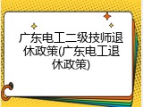 广东电工二级技师退休政策(广东电工退休政策)