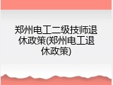 郑州电工二级技师退休政策(郑州电工退休政策)