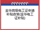 金华高级电工证申请补贴政策(金华电工证补贴)