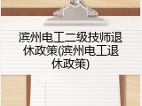 滨州电工二级技师退休政策(滨州电工退休政策)