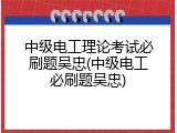 中级电工理论考试必刷题吴忠(中级电工必刷题吴忠)