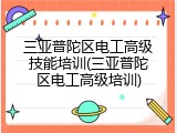 三亚普陀区电工高级技能培训(三亚普陀区电工高级培训)