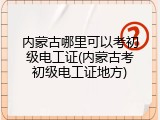 内蒙古哪里可以考初级电工证(内蒙古考初级电工证地方)