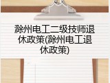 滁州电工二级技师退休政策(滁州电工退休政策)