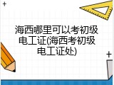 海西哪里可以考初级电工证(海西考初级电工证处)