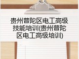 贵州普陀区电工高级技能培训(贵州普陀区电工高级培训)