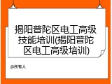 揭阳普陀区电工高级技能培训(揭阳普陀区电工高级培训)