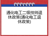 通化电工二级技师退休政策(通化电工退休政策)