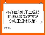 齐齐哈尔电工二级技师退休政策(齐齐哈尔电工退休政策)