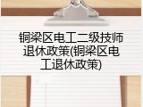 铜梁区电工二级技师退休政策(铜梁区电工退休政策)