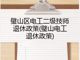 璧山区电工二级技师退休政策(璧山电工退休政策)